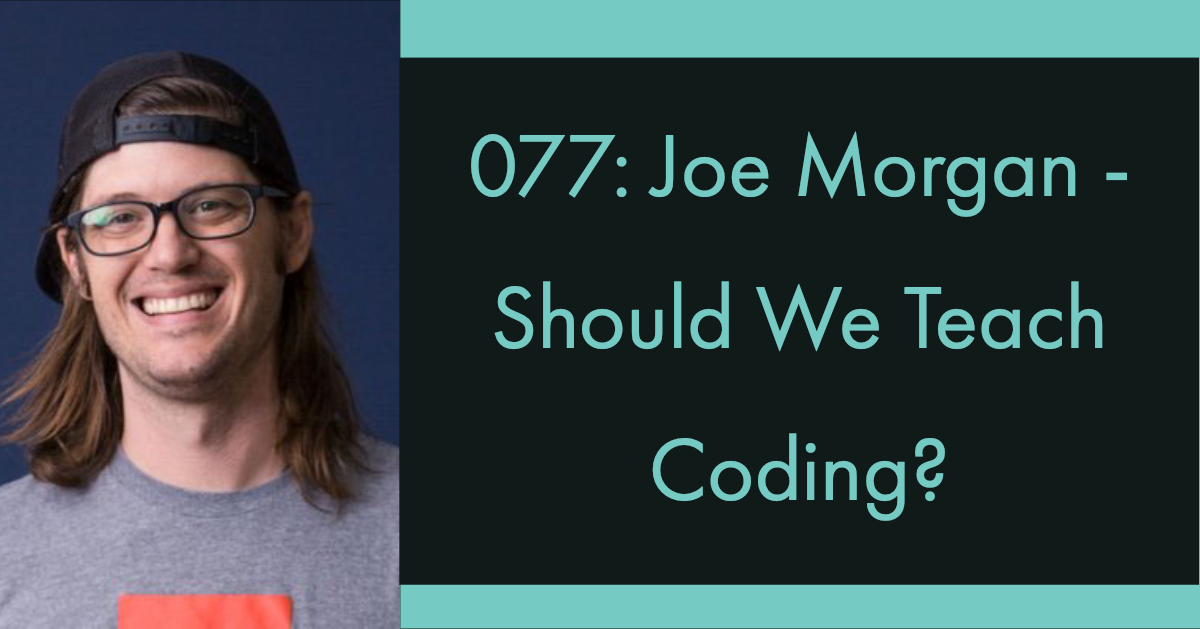 077: Joe Morgan – Should We Teach Coding?